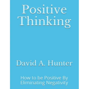 Positive Thinking: How to be Positive By Eliminating Negativity