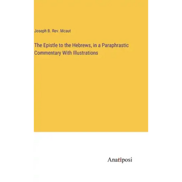 The Epistle to the Hebrews, in a Paraphrastic Commentary With Illustrations