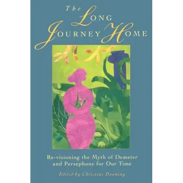 The Long Journey Home: Re-Visioning the Myth of Demeter and Persephone for Our Time