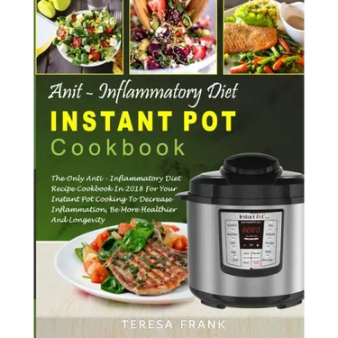 Anti-Inflammatory Diet Instant Pot Cookbook: The Only Anti-inflammatory Diet Recipe Cookbook In 2018 For Your Instant Pot Cooking To Decrease Inflamma