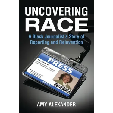 Uncovering Race: A Black Journalist's Story of Reporting and Reinvention