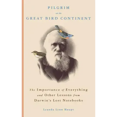Pilgrim on the Great Bird Continent: The Importance of Everything and Other Lessons from Darwin's Lost Notebooks