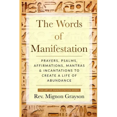 The Words of Manifestation: Prayers, Psalms, Affirmations, Mantras & Incantations to Create A Life of Abundance