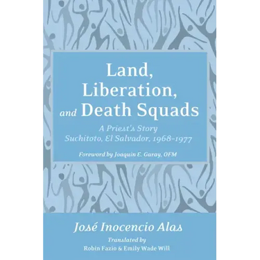 Land, Liberation, and Death Squads: A Priest's Story, Suchitoto, El Salvador, 1968-1977