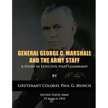General George C. Marshall and the Army Staff: A Study in Effective Staff Leadership
