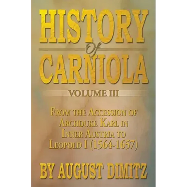 History of Carniola Volume III: From Ancient Times to the Year 1813 with Special Consideration of Cultural Development
