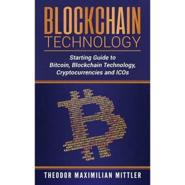Blockchain Technology: Starting Guide to Bitcoin, Blockchain Technology, Cryptocurrencies and ICOs