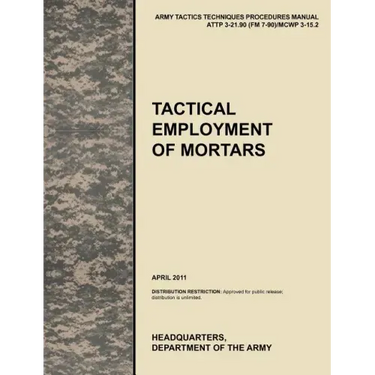 Tactical Employment of Mortars: The official U.S. Army Tactics, Techniques, and Procedures manual ATTP 3-21.90 (FM 7-90)/MCWP 3-15.2 (April 2011)