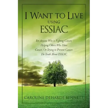 I Want to Live Using Essiac: For Anyone Who Is Fighting Cancer, Helping Others Who Have Cancer, or Trying to Prevent Cancer. the Truth about Essiac