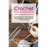 Crochet for Beginners: A Complete Step By Step Guide With Picture Illustrations To Learn Crocheting The Quick & Easy Way