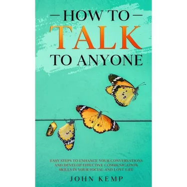 How to Talk to Anyone: Easy Steps to Enhance Your Conversations and Develop Effective Communication Skills In Your Social and Love Life