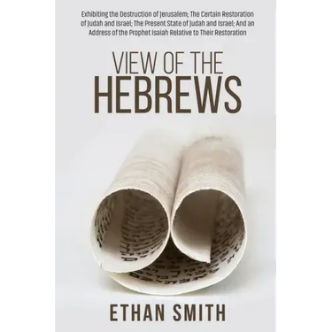 View of the Hebrews: Exhibiting the Destruction of Jerusalem; The Certain Restoration of Judah and Israel; The Present State of Judah and I