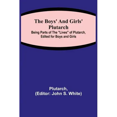 The Boys' and Girls' Plutarch; Being Parts of the "Lives" of Plutarch, Edited for Boys and Girls