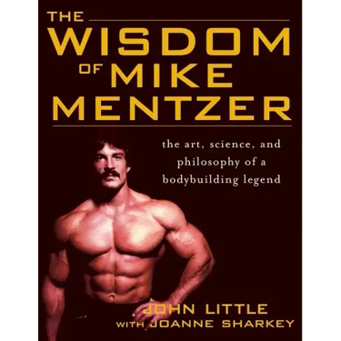 The Wisdom of Mike Mentzer: The Art, Science and Philosophy of a Bodybuilding Legend