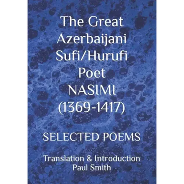 The Great Azerbaijani Sufi/Hurufi Poet NASIMI (1369-1417): Selected Poems