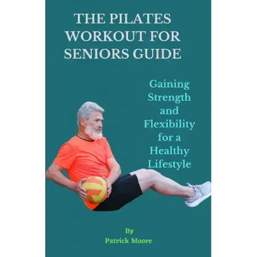 The Pilates Workout for Seniors Guide: Gaining Strength and Flexibility for a Healthy Lifestyle