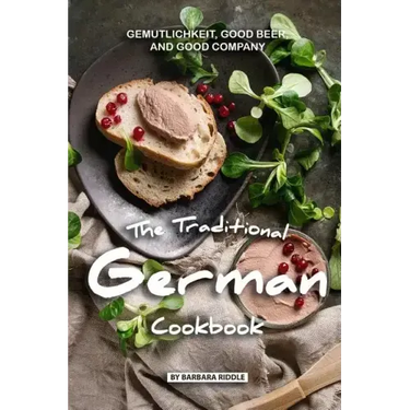The Traditional German Cookbook: Gemutlichkeit, Good Beer, and Good Company