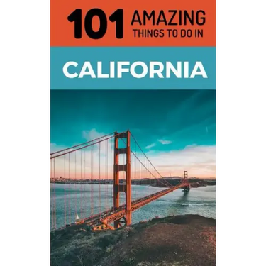 101 Amazing Things to Do in California: California Travel Guide