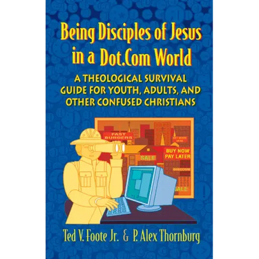 Being Disciples of Jesus in a Dot.Com World: A Theological Survival Guide for Youth, Adults, and Other Confused Christians