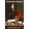 Tradition Upheld: Biblical & Historic Proof That the Apostle Paul Was the Inspired Writer of the Epistle to the Hebrews