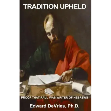 Tradition Upheld: Biblical & Historic Proof That the Apostle Paul Was the Inspired Writer of the Epistle to the Hebrews