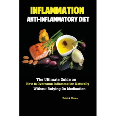 Inflammation: Anti-Inflammatory Diet; The Ultimate Guide on How to Overcome Inflammation Naturally Without Relying On Medication
