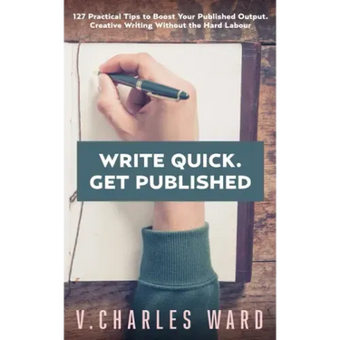 Write Quick. Get Published: 127 Practical Tips to Boost Your Published Output. Creative Writing Without the Hard Labour