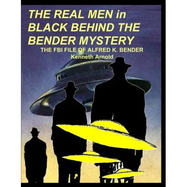 THE REAL MEN in BLACK BEHIND THE BENDER MYSTERY: The FBI File of Alfred K. Bender
