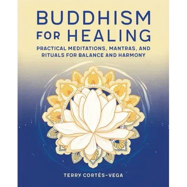 Buddhism for Healing: Practical Meditations, Mantras, and Rituals for Balance and Harmony