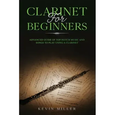 Clarinet for Beginners: Advanced Guide of Top-Notch Music and Songs to Play Using a Clarinet