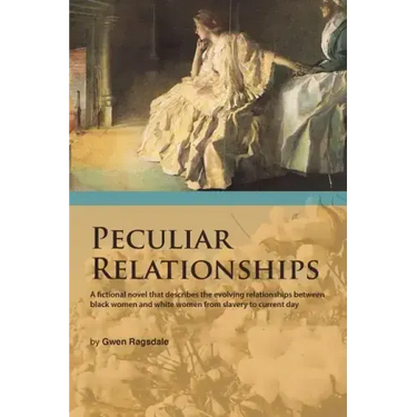 Peculiar Relationships: A Fi Ctional Novel That Describes the Evolving Relationships Between Black Women and White Women from Slavery to Curre