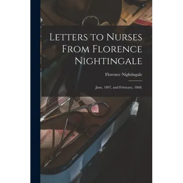Letters to Nurses From Florence Nightingale: June, 1897, and February, 1868.