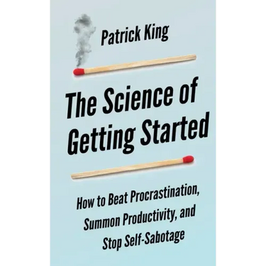 The Science of Getting Started: How to Beat Procrastination, Summon Productivity, and Stop Self-Sabotage