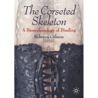 The Corseted Skeleton: A Bioarchaeology of Binding