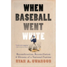 When Baseball Went White: Reconstruction, Reconciliation, and Dreams of a National Pastime