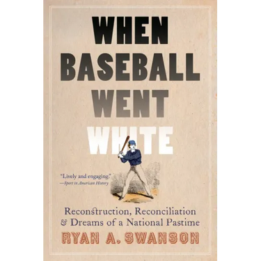 When Baseball Went White: Reconstruction, Reconciliation, and Dreams of a National Pastime