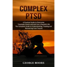 Complex PTSD: A Practical Guide to Overcome Traumatic Events and and Live a Peaceful Life (The Complete Guide to Understanding, Trea