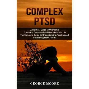 Complex PTSD: A Practical Guide to Overcome Traumatic Events and and Live a Peaceful Life (The Complete Guide to Understanding, Trea