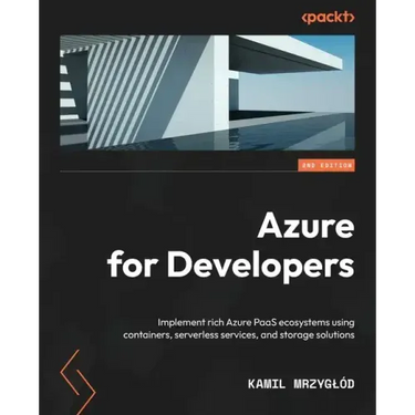 Azure for Developers - Second Edition: Implement rich Azure PaaS ecosystems using containers, serverless services, and storage solutions