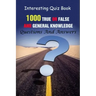 Interesting Quiz Book: 1000 True Or False and General Knowledge Questions And Answers