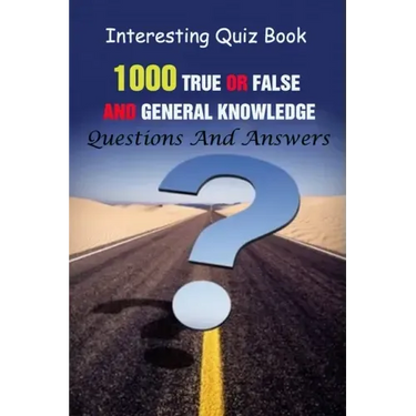 Interesting Quiz Book: 1000 True Or False and General Knowledge Questions And Answers