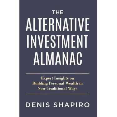 The Alternative Investment Almanac: Expert Insights on Building Personal Wealth in Non-Traditional Ways