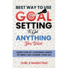 Best Way To Use Goal Setting To Get ANYTHING You Want!: Learn how by changing habits of mind can change your life