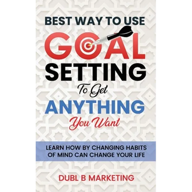 Best Way To Use Goal Setting To Get ANYTHING You Want!: Learn how by changing habits of mind can change your life