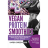 Vegan Protein Smoothies: Superfood Vegan Smoothie Recipes for Vibrant Health, Muscle Building & Optimal Nutrition