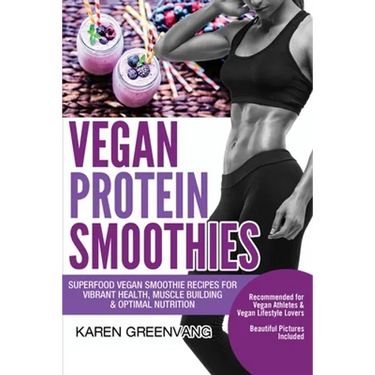 Vegan Protein Smoothies: Superfood Vegan Smoothie Recipes for Vibrant Health, Muscle Building & Optimal Nutrition