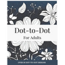 Dot-to-Dot for Adults: Floral Designs to Relieve Stress: Connect 30+ Beautiful Flower Patterns for Stress Relief and Calm