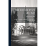 The Life of Pope Leo XIII: Containing a Full and Authentic Account of the Illustrious Pontiff's Life and Work