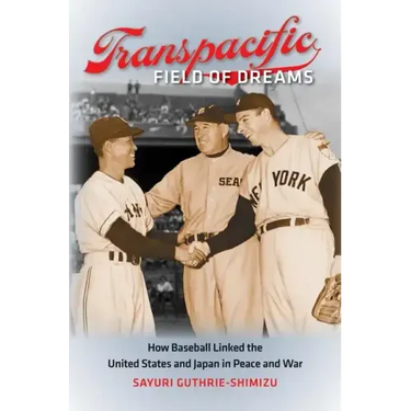 Transpacific Field of Dreams: How Baseball Linked the United States and Japan in Peace and War