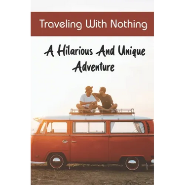 Traveling With Nothing: A Hilarious And Unique Adventure